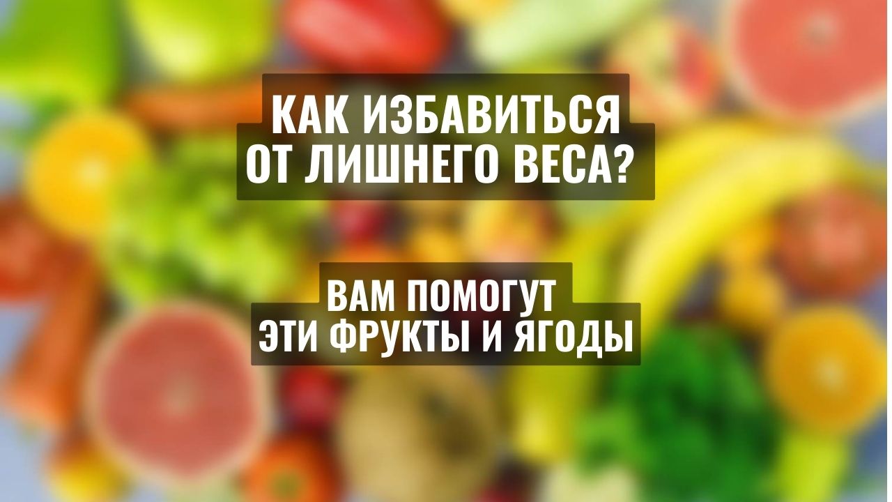 Избавиться от лишнего веса помогут эти фрукты и ягоды