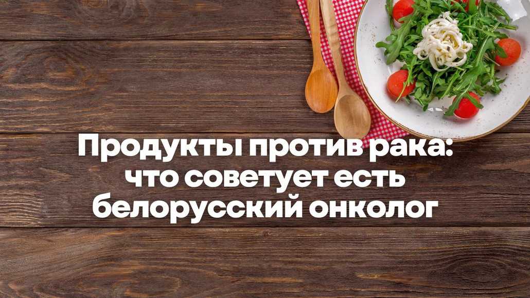 Продукты против рака: что советует есть белорусский онколог