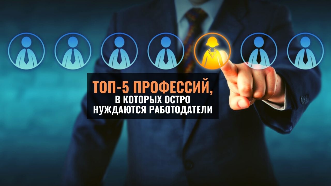 ТОП-5 профессий,
в которых остро
нуждаются работодатели