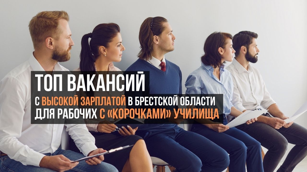 Топ вакансий с высокой зарплатой в Брестской области для рабочих с «корочками» училища