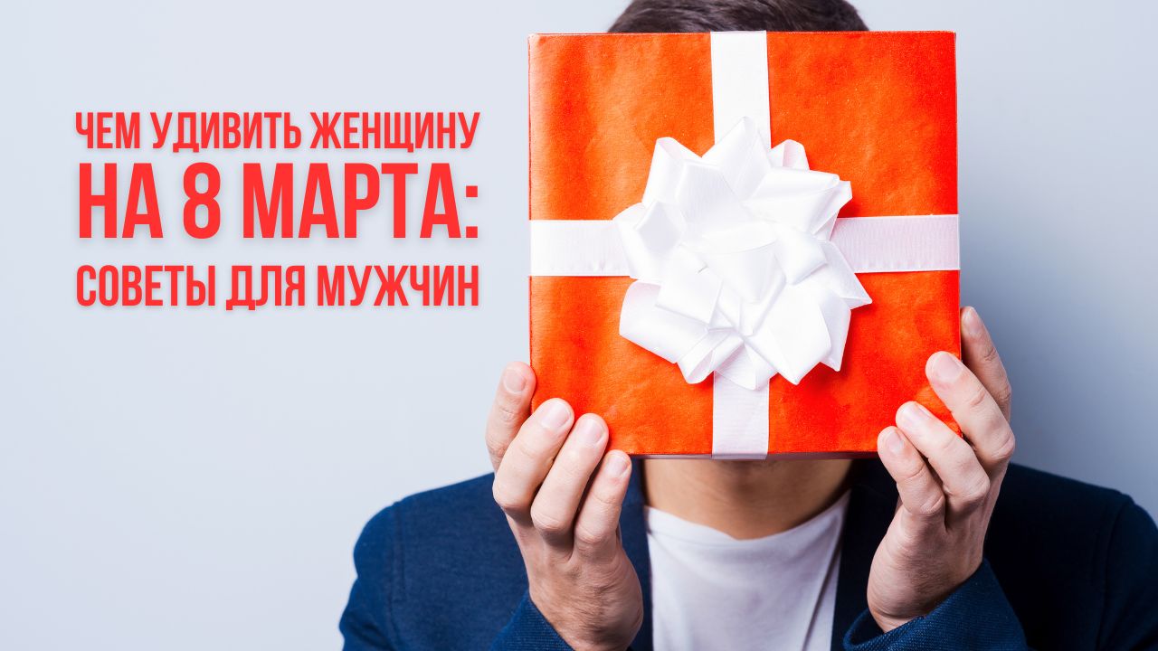 Как сделать 8 марта незабываемым для вашей любимой? Советы и идеи для мужчин