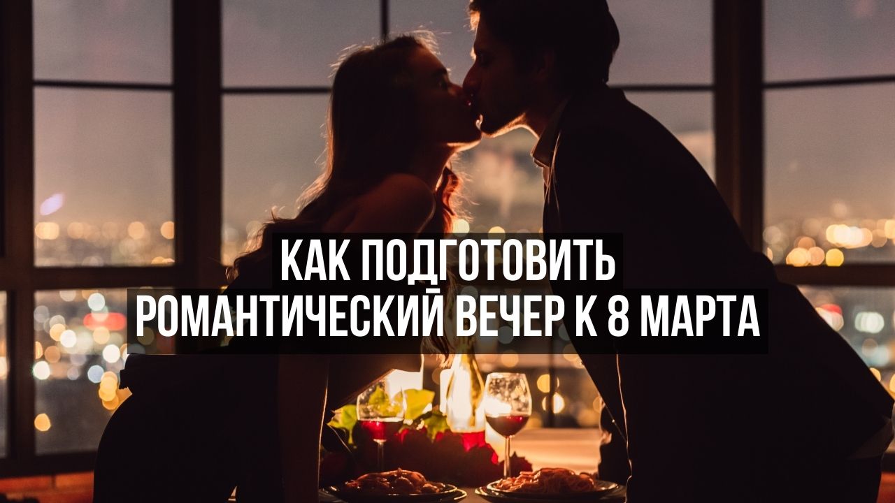 Как подготовить романтический вечер к 8 марта