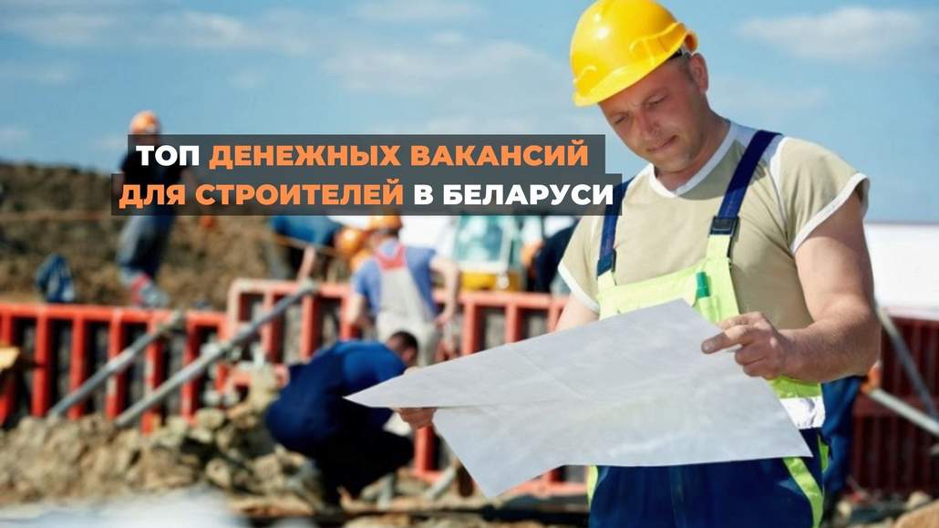 ТОП денежных вакансий для строителей в Беларуси