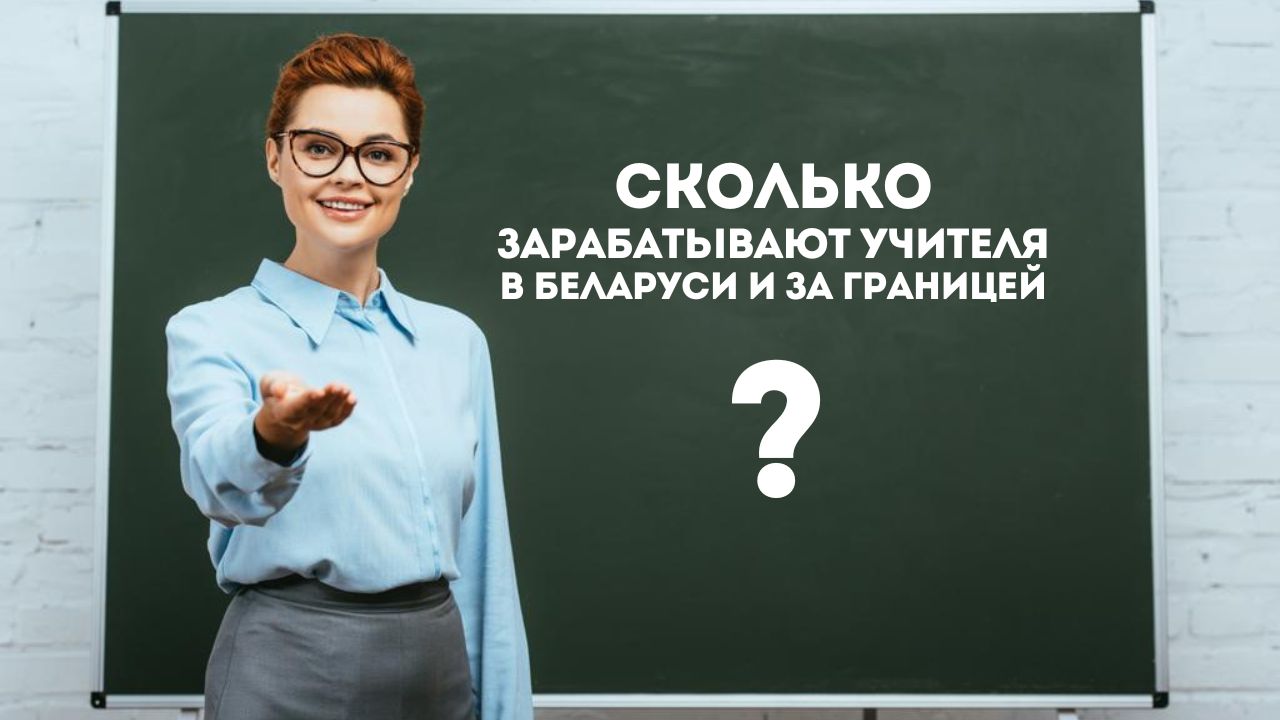 Сколько зарабатывают учителя в Беларуси и за границей